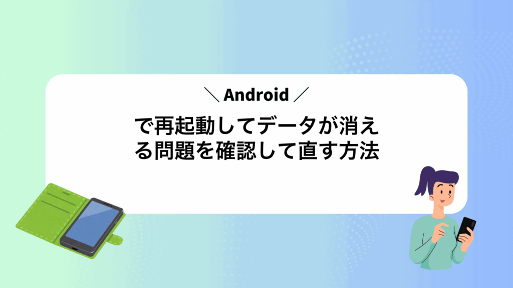 Androidで再起動してデータが消える問題を確認して直す方法