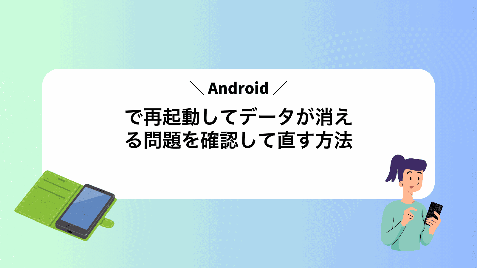 Androidで再起動してデータが消える問題を確認して直す方法