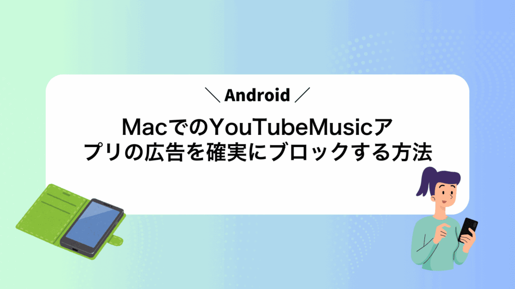 MacでAndroidのYouTubeMusicアプリの広告を確実にブロックする方法