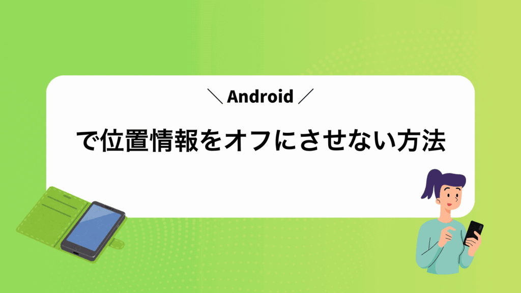 Androidで位置情報をオフにさせない方法
