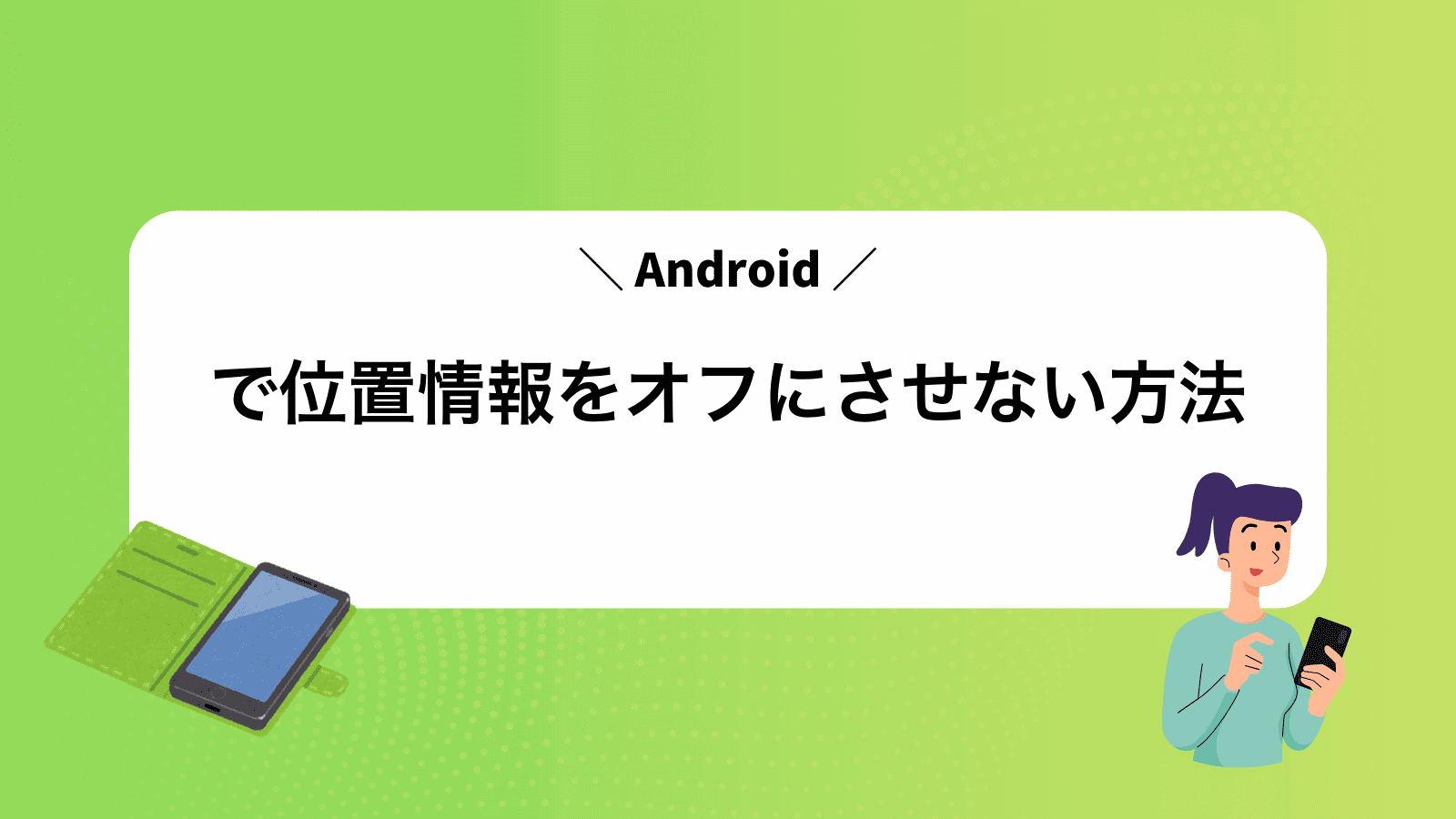 Androidで位置情報をオフにさせない方法