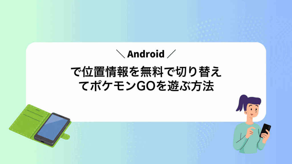 Androidで位置情報を無料で切り替えてポケモンGOを遊ぶ方法