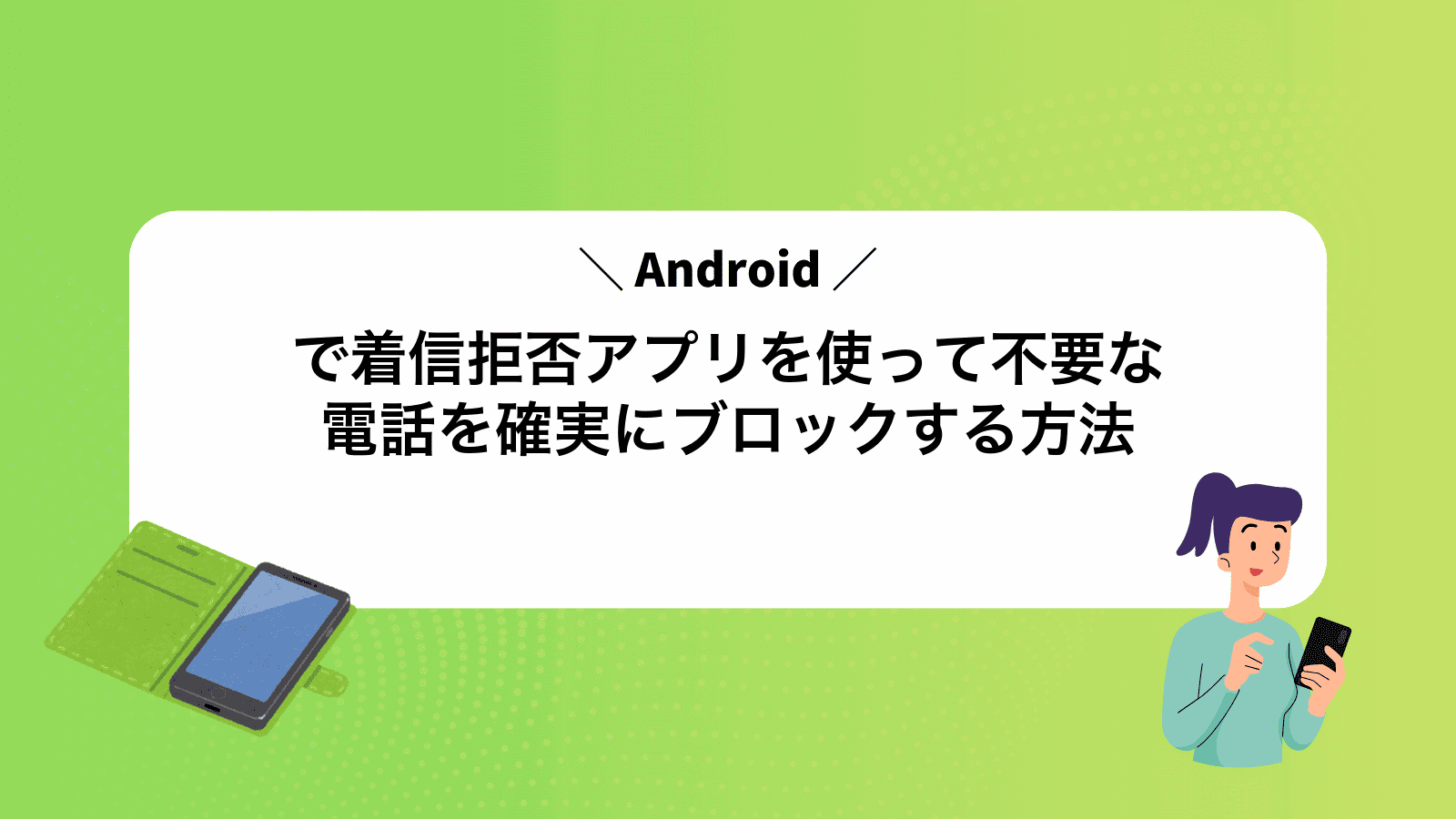 Androidで着信拒否アプリを使って不要な電話を確実にブロックする方法