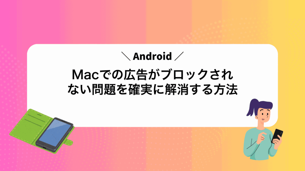 MacでAndroidの広告がブロックされない問題を確実に解消する方法