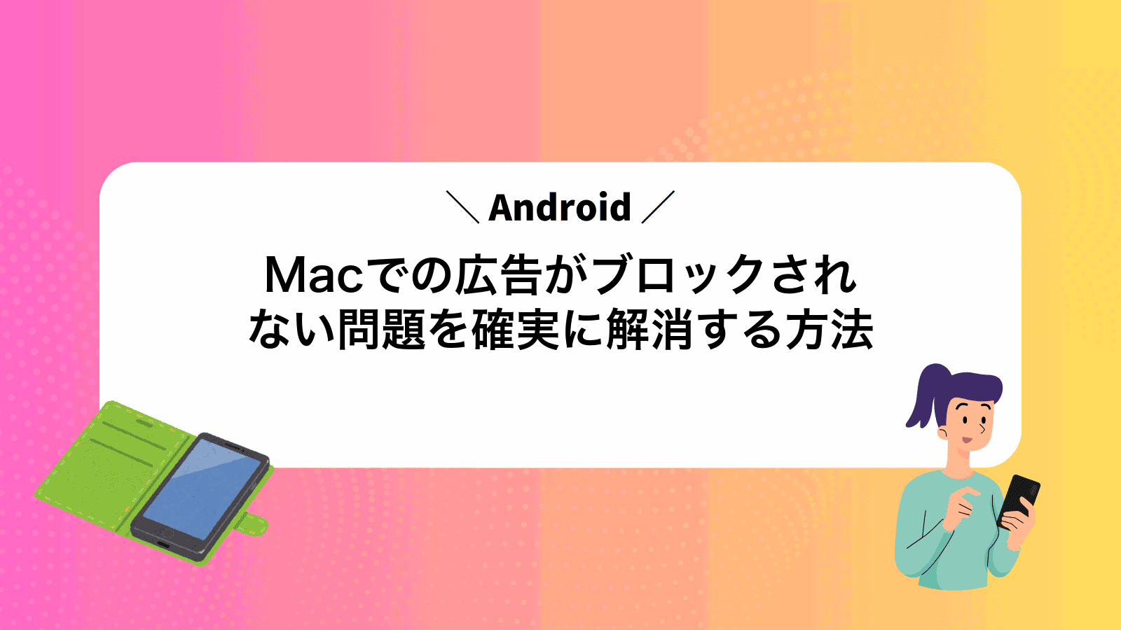 MacでAndroidの広告がブロックされない問題を確実に解消する方法