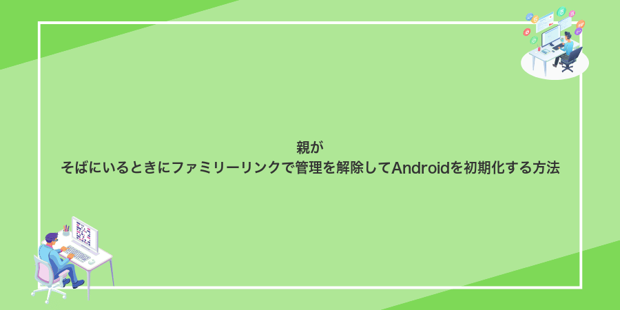 親がそばにいるときにファミリーリンクで管理を解除してAndroidを初期化する方法