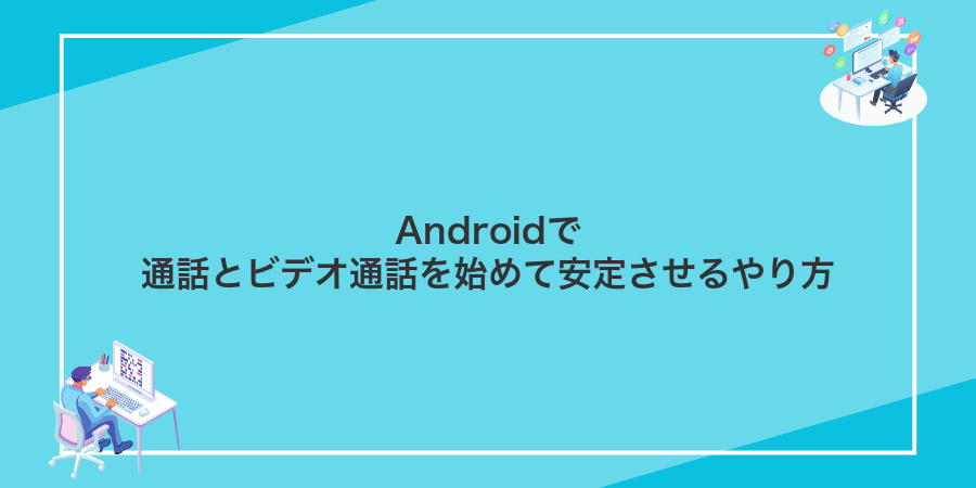 Androidで通話とビデオ通話を始めて安定させるやり方