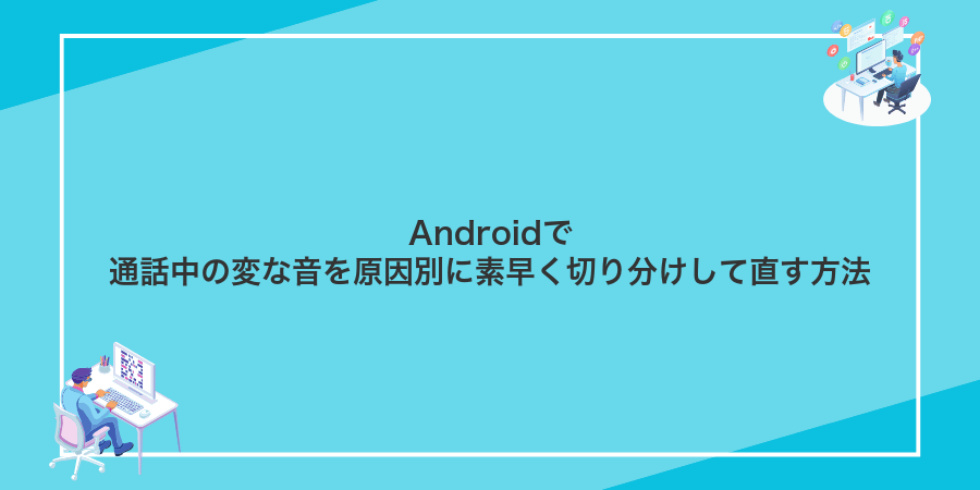 Androidで通話中の変な音を原因別に素早く切り分けして直す方法