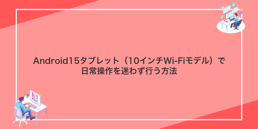 Android15タブレット（10インチWi-Fiモデル）で日常操作を迷わず行う方法