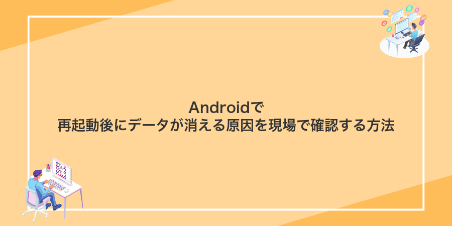 Androidで再起動後にデータが消える原因を現場で確認する方法