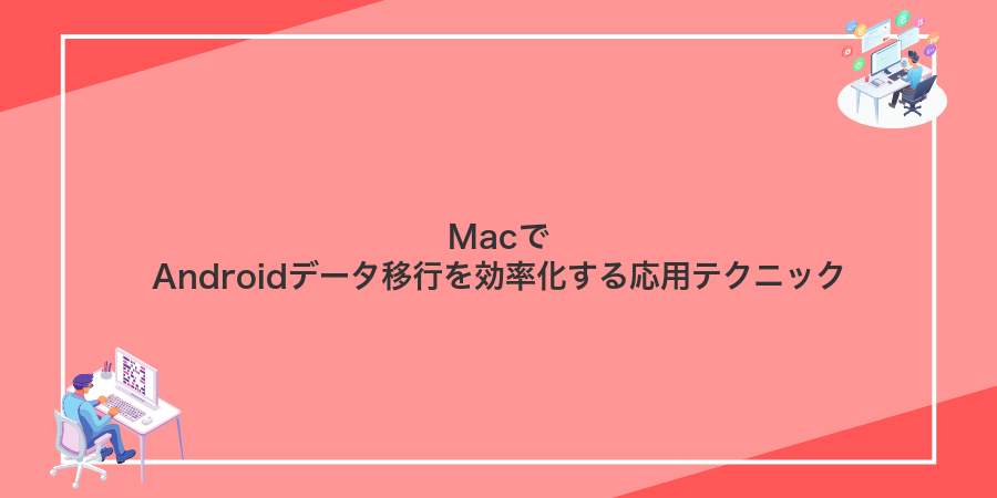 MacでAndroidデータ移行を効率化する応用テクニック