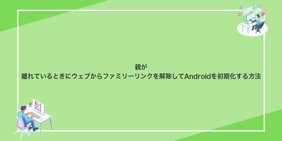 親が離れているときにウェブからファミリーリンクを解除してAndroidを初期化する方法