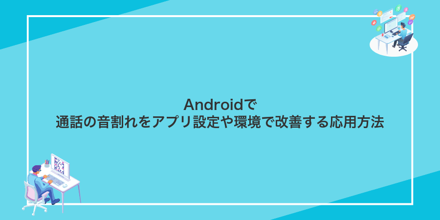 Androidで通話の音割れをアプリ設定や環境で改善する応用方法