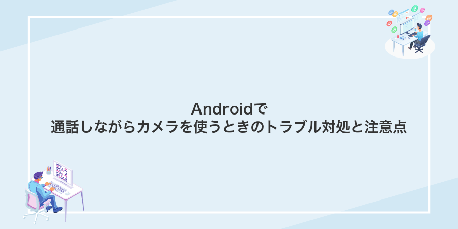 Androidで通話しながらカメラを使うときのトラブル対処と注意点