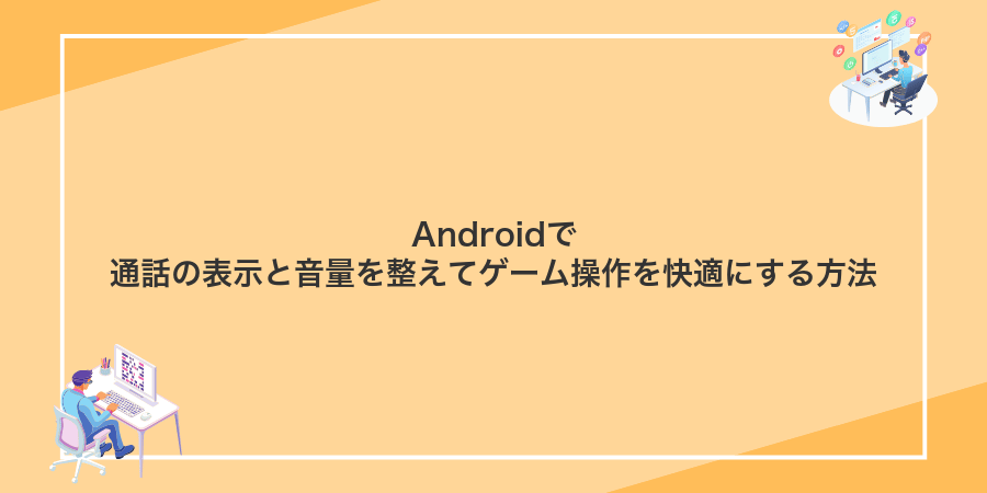 Androidで通話の表示と音量を整えてゲーム操作を快適にする方法