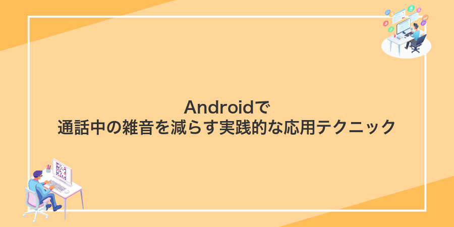 Androidで通話中の雑音を減らす実践的な応用テクニック