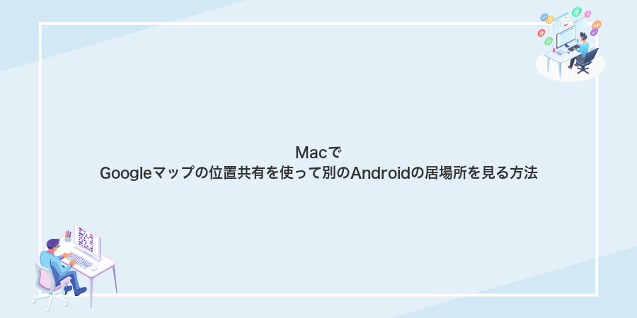 MacでGoogleマップの位置共有を使って別のAndroidの居場所を見る方法