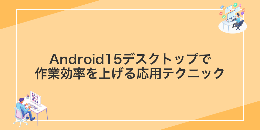 Android15デスクトップで作業効率を上げる応用テクニック