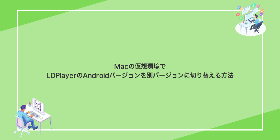 Macの仮想環境でLDPlayerのAndroidバージョンを別バージョンに切り替える方法