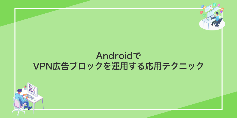 AndroidでVPN広告ブロックを運用する応用テクニック