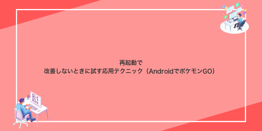 再起動で改善しないときに試す応用テクニック(AndroidでポケモンGO)
