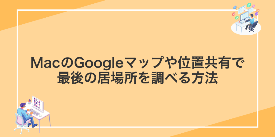MacのGoogleマップや位置共有で最後の居場所を調べる方法