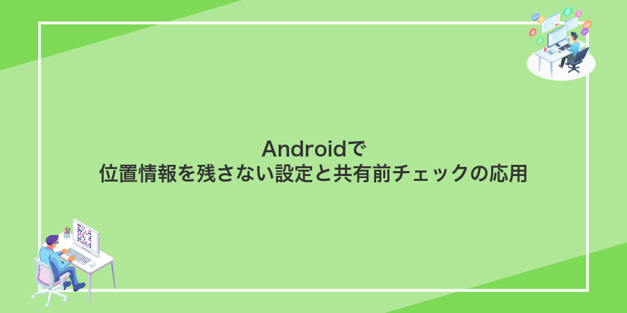 Androidで位置情報を残さない設定と共有前チェックの応用