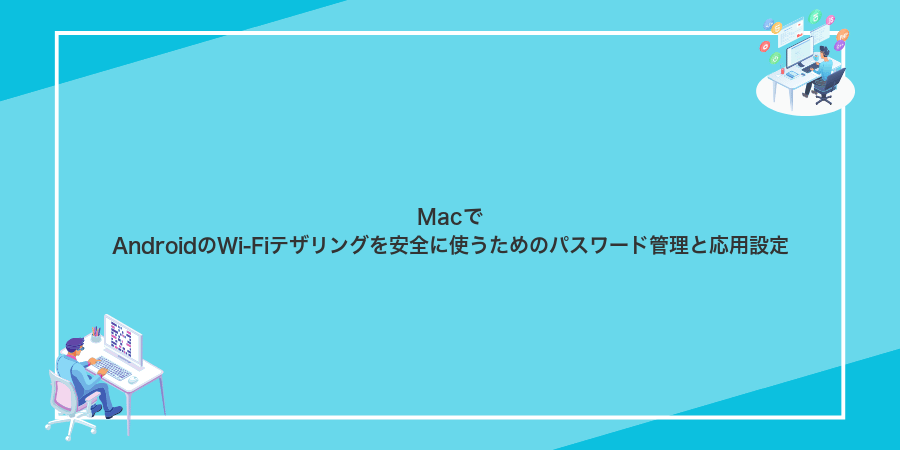 MacでAndroidのWi-Fiテザリングを安全に使うためのパスワード管理と応用設定