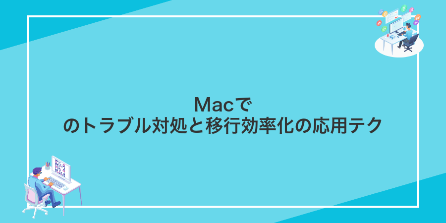 Macでのトラブル対処と移行効率化の応用テク