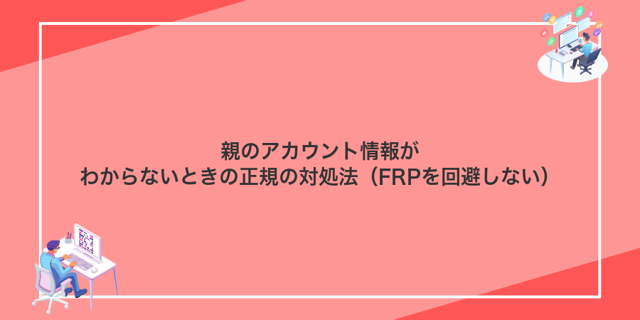 親のアカウント情報がわからないときの正規の対処法(FRPを回避しない)