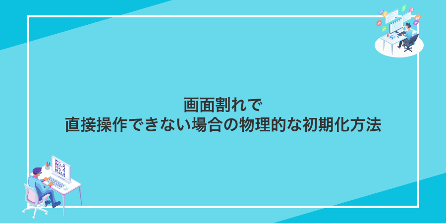 画面割れで直接操作できない場合の物理的な初期化方法