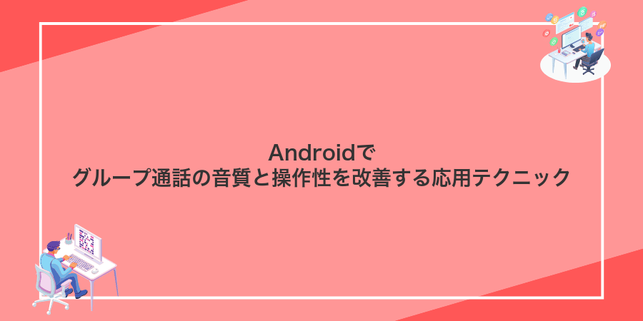 Androidでグループ通話の音質と操作性を改善する応用テクニック