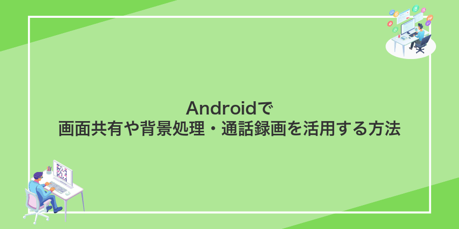 Androidで画面共有や背景処理・通話録画を活用する方法