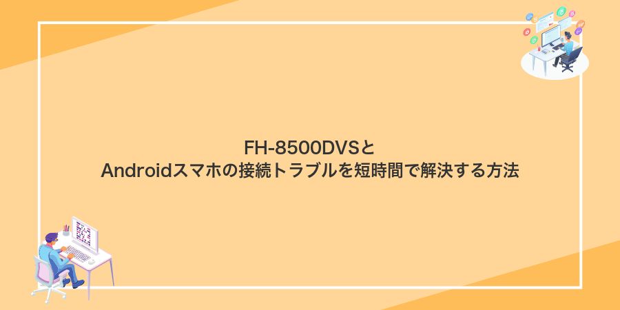 FH-8500DVSとAndroidスマホの接続トラブルを短時間で解決する方法