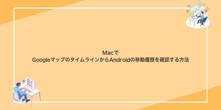 MacでGoogleマップのタイムラインからAndroidの移動履歴を確認する方法
