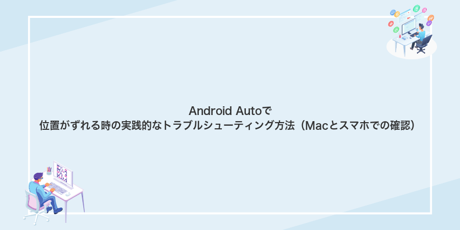 Android Autoで位置がずれる時の実践的なトラブルシューティング方法(Macとスマホでの確認)