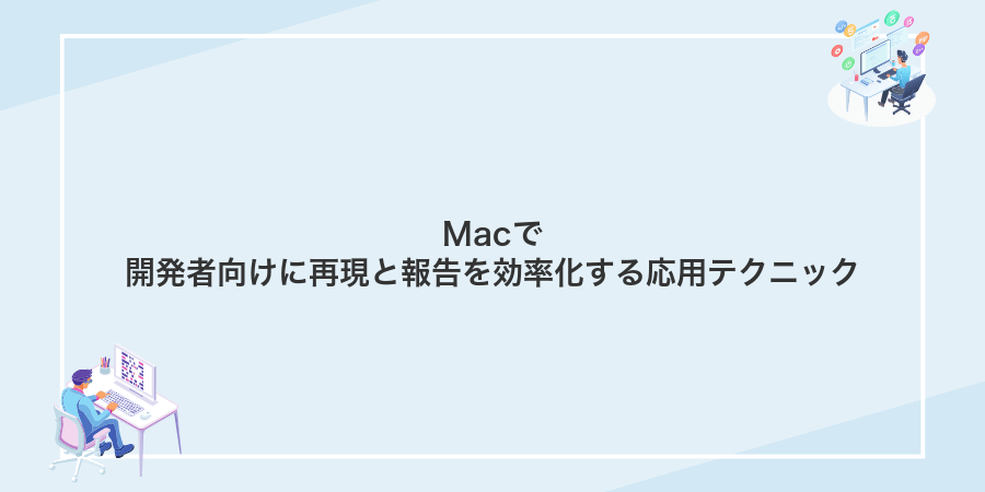 Macで開発者向けに再現と報告を効率化する応用テクニック