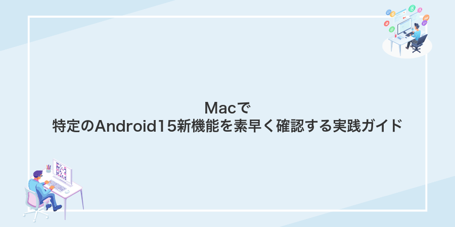 Macで特定のAndroid15新機能を素早く確認する実践ガイド