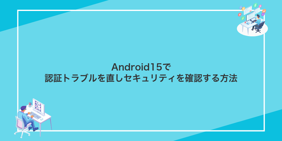 Android15で認証トラブルを直しセキュリティを確認する方法