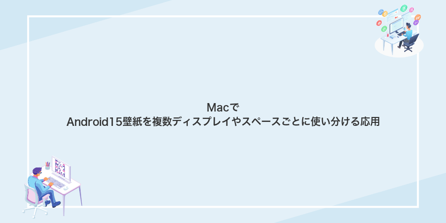 MacでAndroid15壁紙を複数ディスプレイやスペースごとに使い分ける応用