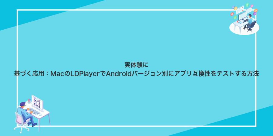 実体験に基づく応用:MacのLDPlayerでAndroidバージョン別にアプリ互換性をテストする方法