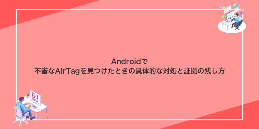 Androidで不審なAirTagを見つけたときの具体的な対処と証拠の残し方