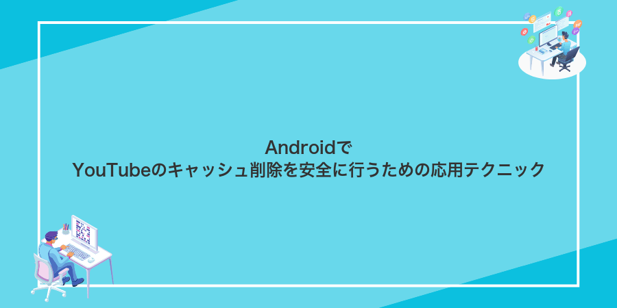 AndroidでYouTubeのキャッシュ削除を安全に行うための応用テクニック