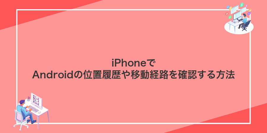 iPhoneでAndroidの位置履歴や移動経路を確認する方法