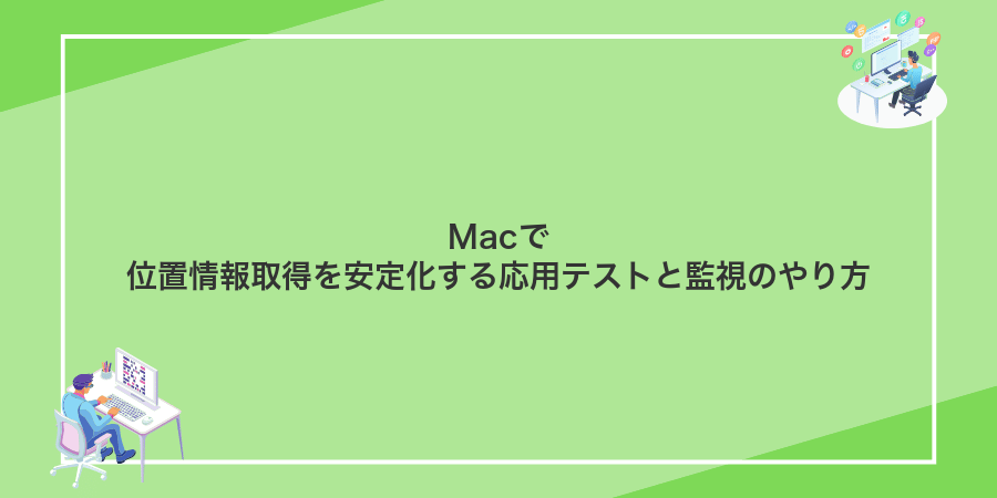 Macで位置情報取得を安定化する応用テストと監視のやり方