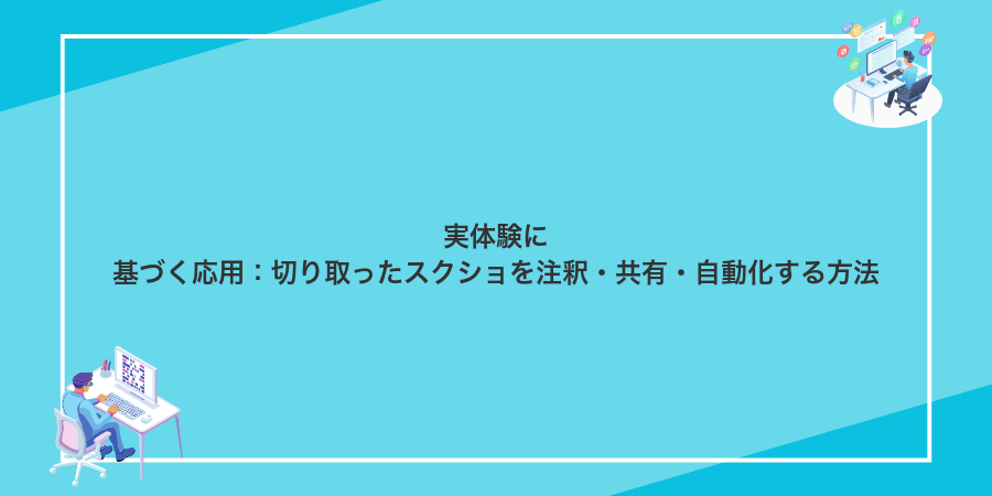 実体験に基づく応用:切り取ったスクショを注釈・共有・自動化する方法