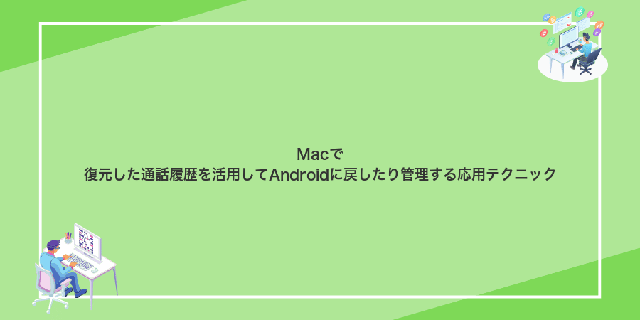 Macで復元した通話履歴を活用してAndroidに戻したり管理する応用テクニック