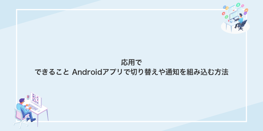 応用でできること Androidアプリで切り替えや通知を組み込む方法