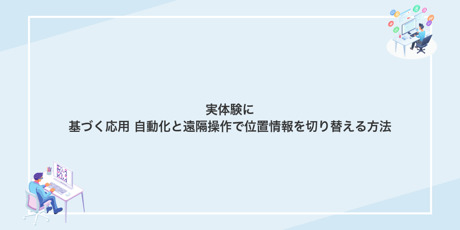 実体験に基づく応用 自動化と遠隔操作で位置情報を切り替える方法