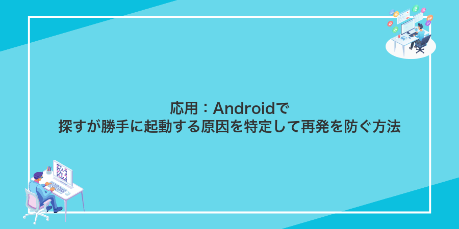 応用：Androidで探すが勝手に起動する原因を特定して再発を防ぐ方法